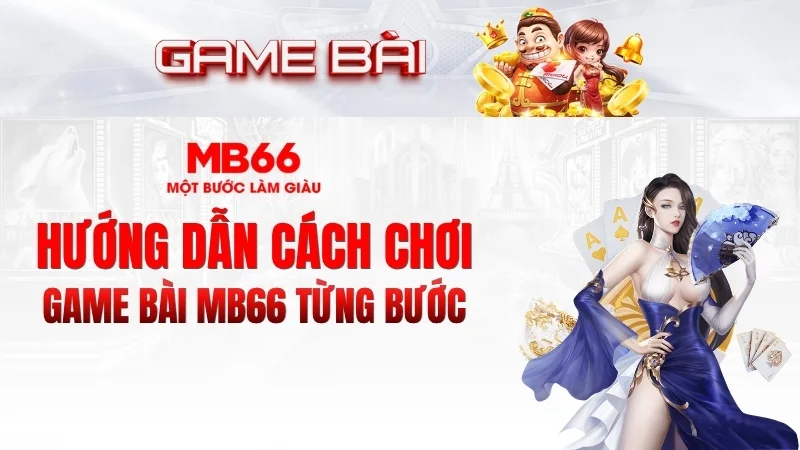 Hướng Dẫn Cách Chơi Game Bài MB66 Từng Bước